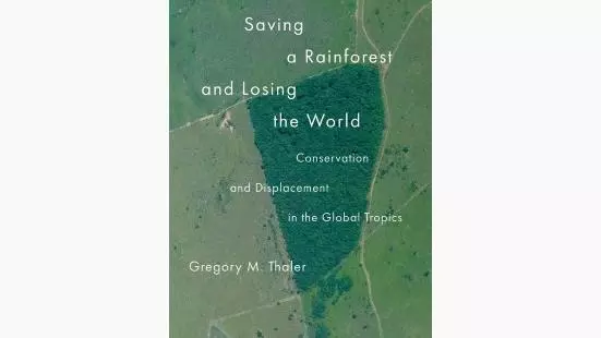 Saving a Rainforest and Losing the World: Conservation and Displacement in the Global Tropics by Gregory M. Thaler