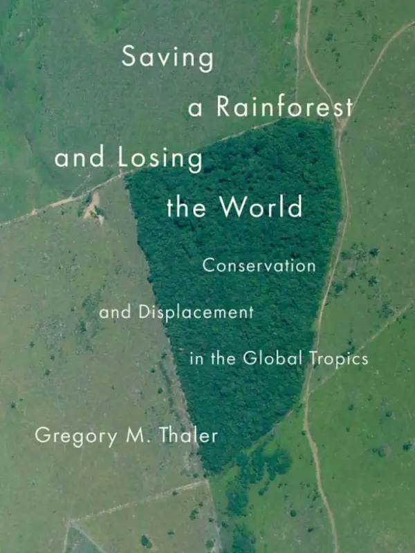 Saving the rainforest and losing the world: Conservation and Displacement in the Global Tropics by Gregory M.Thaler